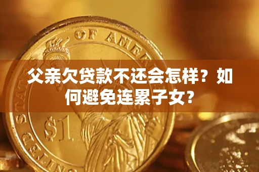 济南父亲欠贷款不还会怎样？如何避免连累子女？