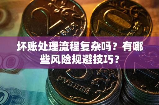 济南坏账处理流程复杂吗？有哪些风险规避技巧？