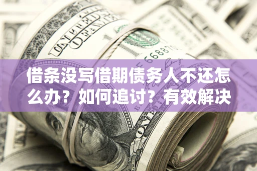 济南借条没写借期债务人不还怎么办？如何追讨？有效解决方案！