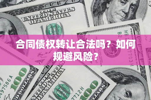 济南合同债权转让合法吗?如何规避风险? 济南合同债权转让合法吗?如何规避风险?