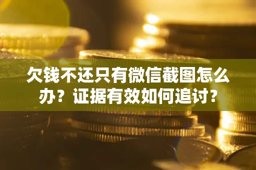 济南欠钱不还只有微信截图怎么办？证据有效如何追讨？