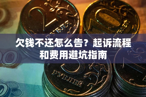 济南欠钱不还怎么告?起诉流程和费用避坑指南 济南欠钱不还怎么告?起诉流程和费用避坑指南