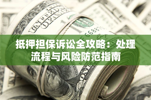 济南抵押担保诉讼全攻略：处理流程与风险防范指南