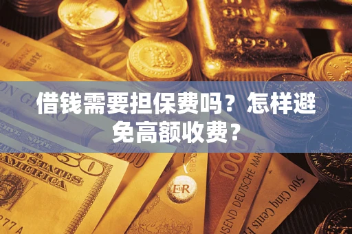 济南借钱需要担保费吗？怎样避免高额收费？
