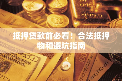 济南抵押贷款前必看！合法抵押物和避坑指南