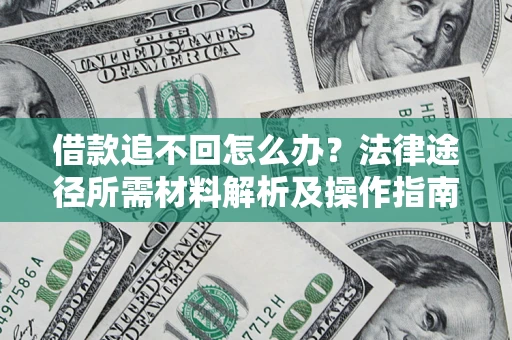 济南借款追不回怎么办?法律途径所需材料解析及操作指南 济南借款追不回怎么办?法律途径所需材料解析及操作指南