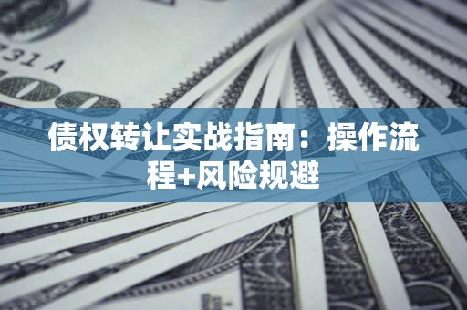 济南债权转让实战指南：操作流程+风险规避