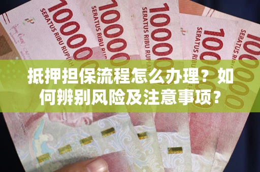 济南抵押担保流程怎么办理？如何辨别风险及注意事项？