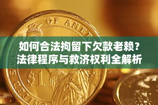 济南如何合法拘留下欠款老赖？法律程序与救济权利全解析
