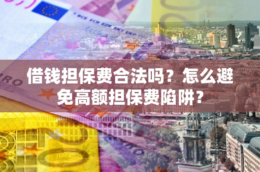 济南借钱担保费合法吗？怎么避免高额担保费陷阱？