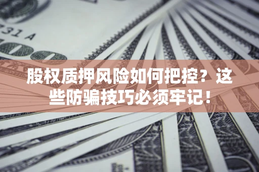 济南股权质押风险如何把控？这些防骗技巧必须牢记！