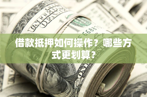 济南借款抵押如何操作？哪些方式更划算？