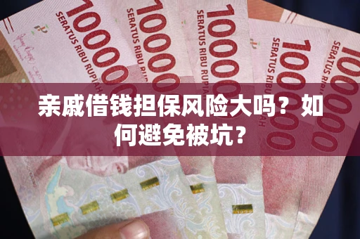 济南亲戚借钱担保风险大吗？如何避免被坑？