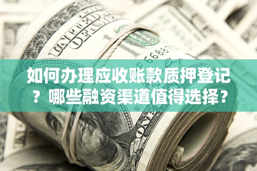 济南如何办理应收账款质押登记？哪些融资渠道值得选择？