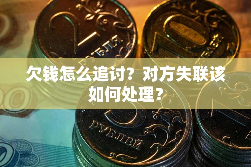 济南欠钱怎么追讨？对方失联该如何处理？