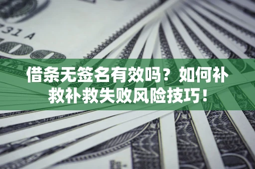 济南借条无签名有效吗？如何补救补救失败风险技巧！