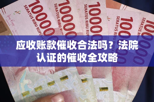 济南应收账款催收合法吗？法院认证的催收全攻略