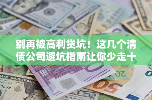 济南别再被高利贷坑！这几个清债公司避坑指南让你少走十年弯路