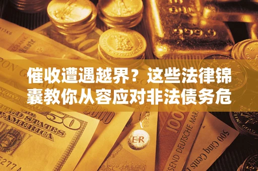 济南催收遭遇越界？这些法律锦囊教你从容应对非法债务危机