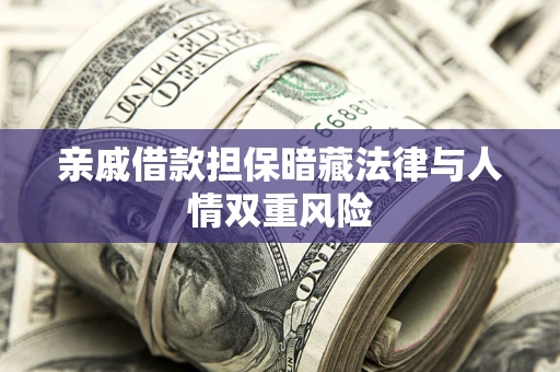 济南亲戚借款担保暗藏法律与人情双重风险