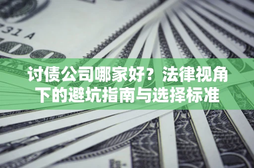 济南讨债公司哪家好？法律视角下的避坑指南与选择标准