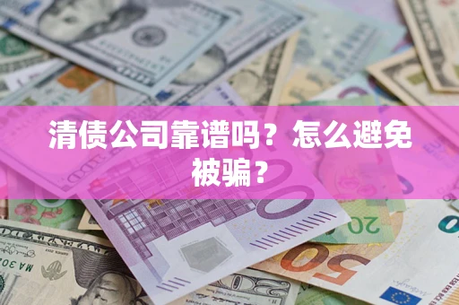 济南清债公司靠谱吗？怎么避免被骗？