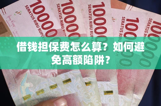 济南借钱担保费怎么算？如何避免高额陷阱？