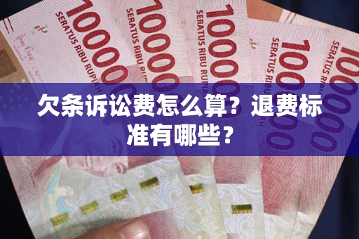 济南欠条诉讼费怎么算？退费标准有哪些？