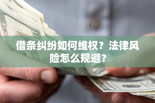济南借条纠纷如何维权？法律风险怎么规避？