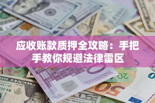 济南应收账款质押全攻略：手把手教你规避法律雷区