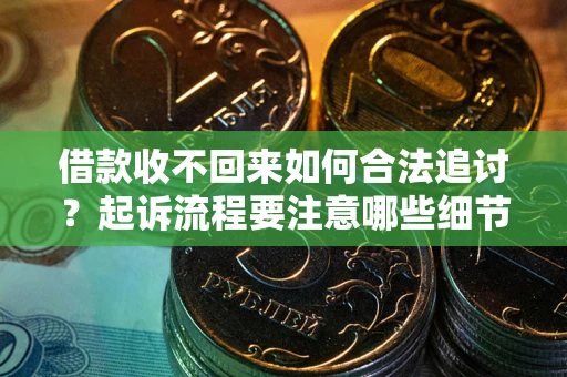 济南借款收不回来如何合法追讨？起诉流程要注意哪些细节？