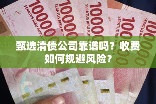 济南甄选清债公司靠谱吗？收费如何规避风险？