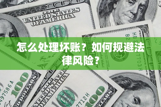 济南怎么处理坏账？如何规避法律风险？