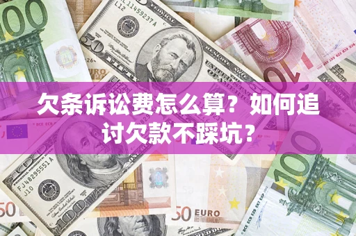 济南欠条诉讼费怎么算？如何追讨欠款不踩坑？