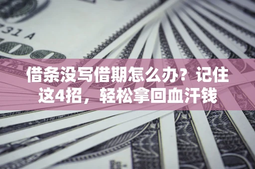 济南借条没写借期怎么办？记住这4招，轻松拿回血汗钱
