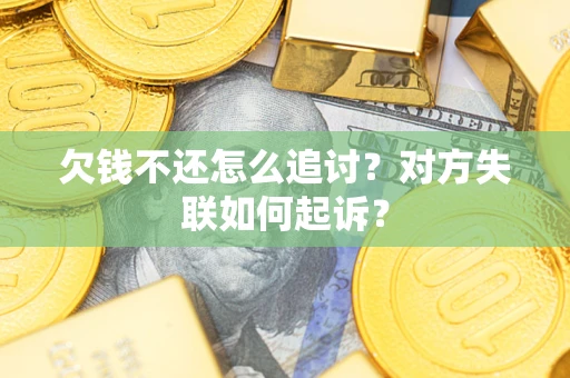 济南欠钱不还怎么追讨？对方失联如何起诉？