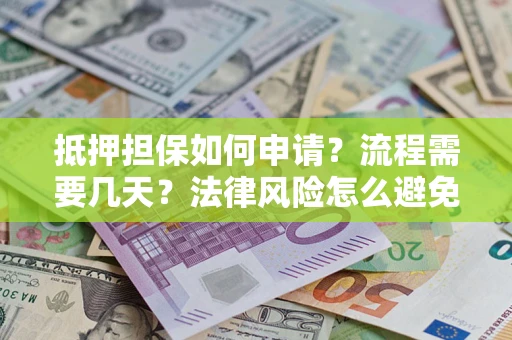济南抵押担保如何申请？流程需要几天？法律风险怎么避免？避坑指南