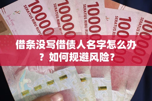 济南借条没写借债人名字怎么办？如何规避风险？