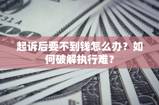 济南起诉后要不到钱怎么办？如何破解执行难？