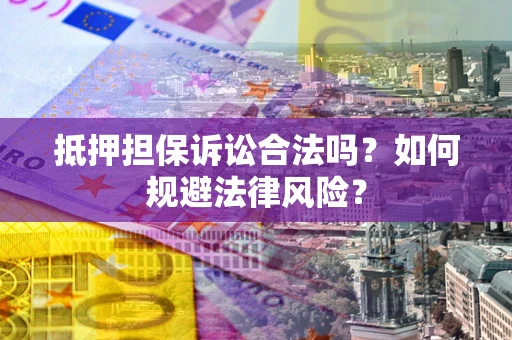 济南抵押担保诉讼合法吗？如何规避法律风险？