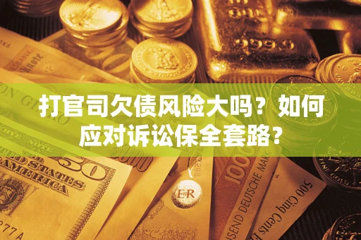济南打官司欠债风险大吗？如何应对诉讼保全套路？