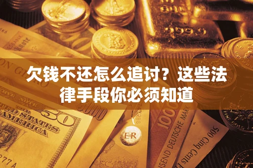 济南欠钱不还怎么追讨？这些法律手段你必须知道