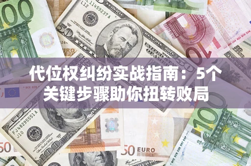 济南代位权纠纷实战指南：5个关键步骤助你扭转败局
