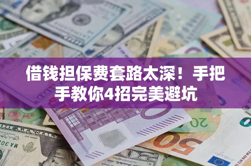 济南借钱担保费套路太深！手把手教你4招完美避坑