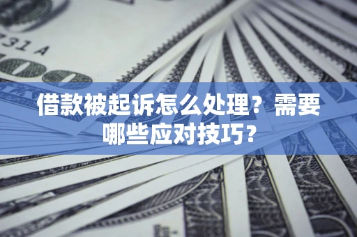 济南借款被起诉怎么处理？需要哪些应对技巧？