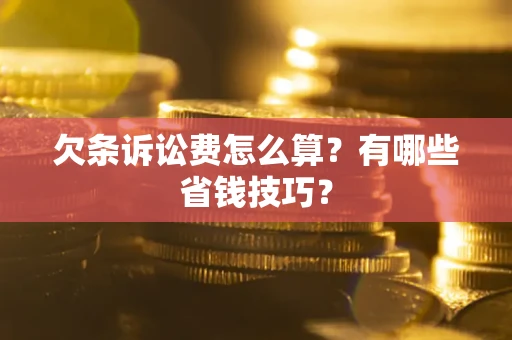 济南欠条诉讼费怎么算？有哪些省钱技巧？
