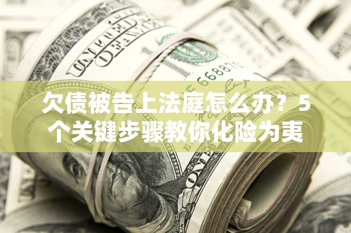 济南欠债被告上法庭怎么办？5个关键步骤教你化险为夷
