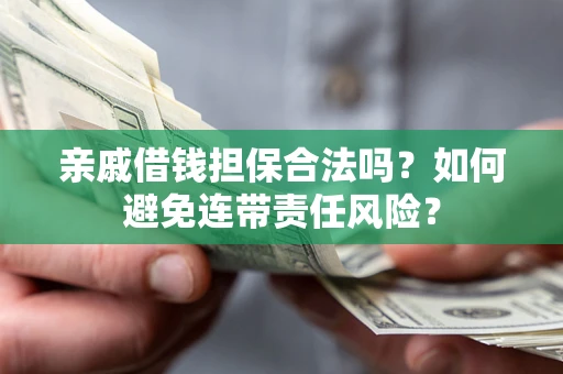 济南亲戚借钱担保合法吗？如何避免连带责任风险？