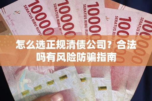济南怎么选正规清债公司？合法吗有风险防骗指南