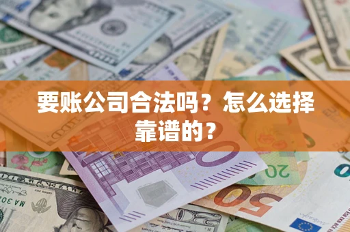 济南要账公司合法吗？怎么选择靠谱的？